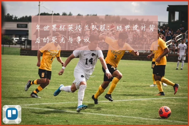 年世界杯英格兰队服：经典设计背后的荣光与争议