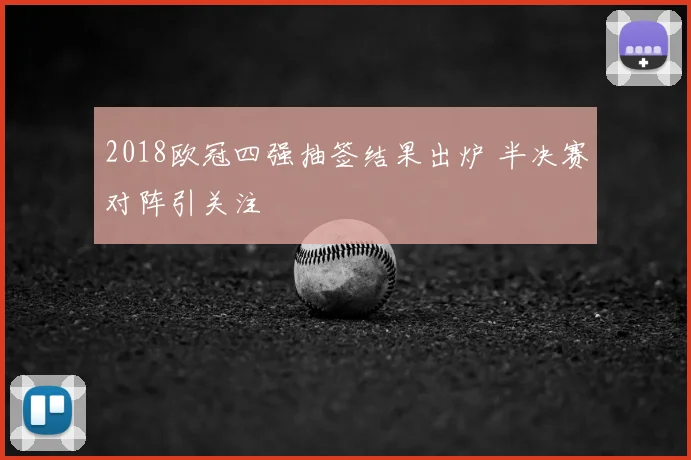 2018欧冠四强抽签结果出炉 半决赛对阵引关注