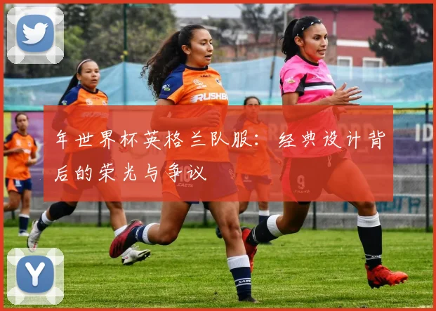 年世界杯英格兰队服：经典设计背后的荣光与争议