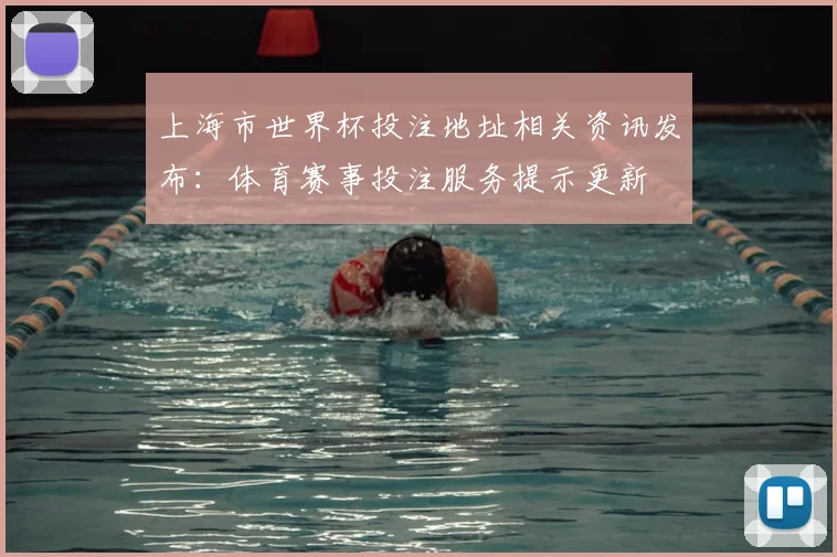 上海市世界杯投注地址相关资讯发布：体育赛事投注服务提示更新