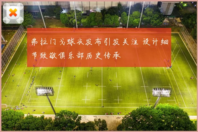 弗拉门戈球衣发布引发关注 设计细节致敬俱乐部历史传承