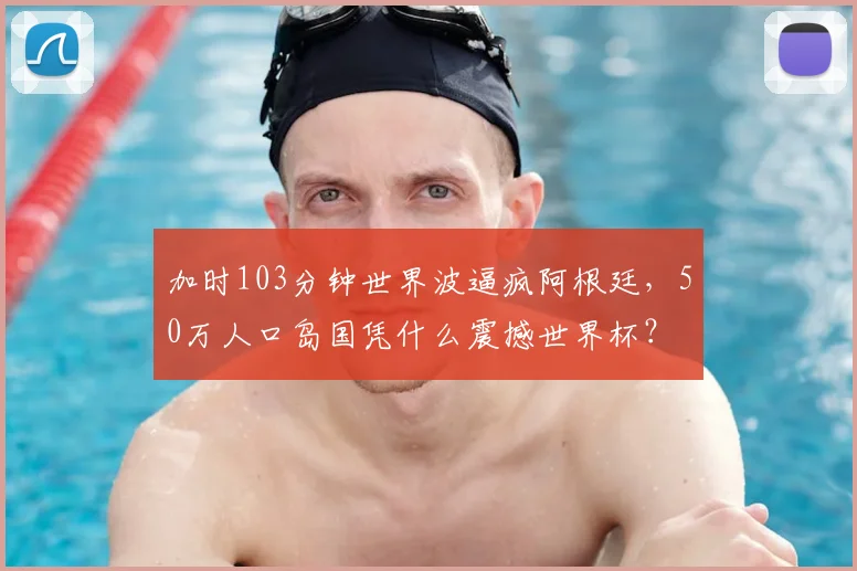 加时103分钟世界波逼疯阿根廷,50万人口岛国凭什么震撼世界杯?