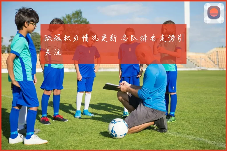 欧冠积分情况更新 各队排名走势引关注