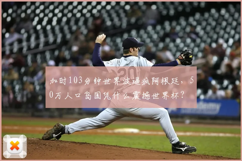 加时103分钟世界波逼疯阿根廷，50万人口岛国凭什么震撼世界杯？