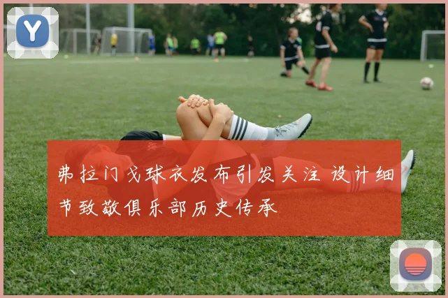 弗拉门戈球衣发布引发关注 设计细节致敬俱乐部历史传承