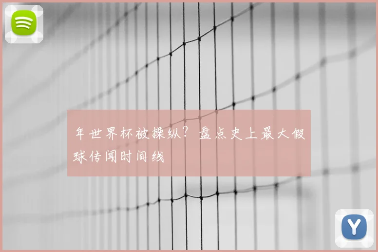 年世界杯被操纵？盘点史上最大假球传闻时间线