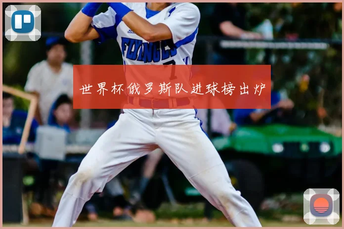 世界杯俄罗斯队进球榜出炉