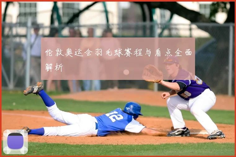 伦敦奥运会羽毛球赛程与看点全面解析