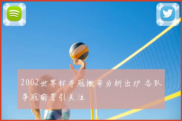 2002世界杯夺冠概率分析出炉 各队争冠前景引关注