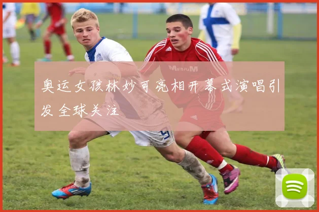 奥运女孩林妙可亮相开幕式演唱引发全球关注