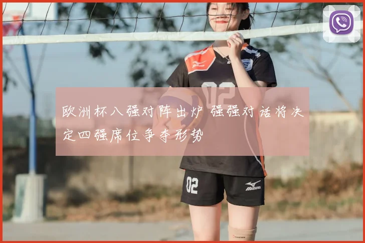 欧洲杯八强对阵出炉 强强对话将决定四强席位争夺形势