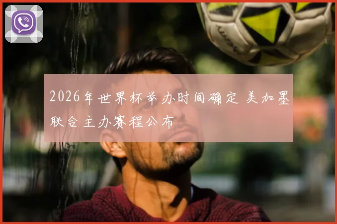 2026年世界杯举办时间确定 美加墨联合主办赛程公布