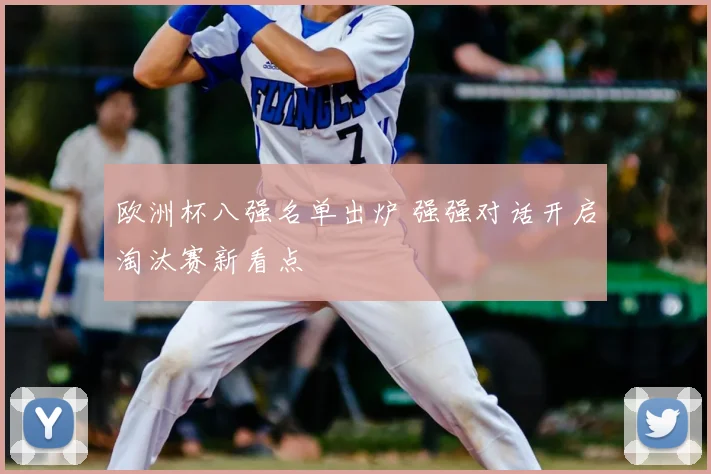 欧洲杯八强名单出炉 强强对话开启淘汰赛新看点
