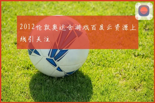 2012伦敦奥运会游戏百度云资源上线引关注