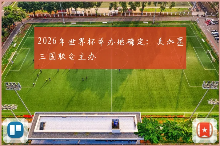 2026年世界杯举办地确定：美加墨三国联合主办