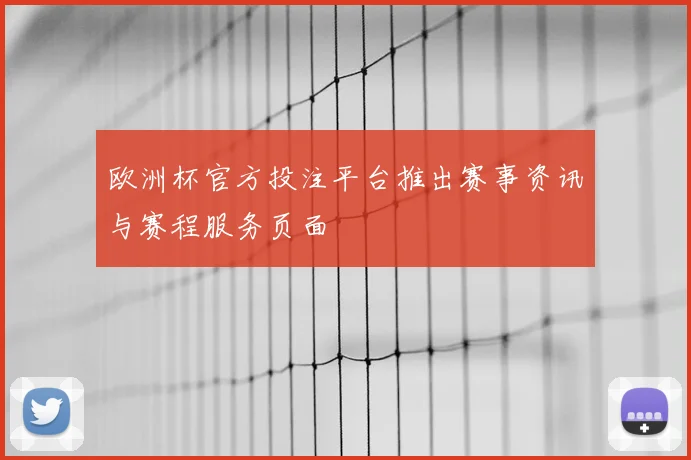 欧洲杯官方投注平台推出赛事资讯与赛程服务页面