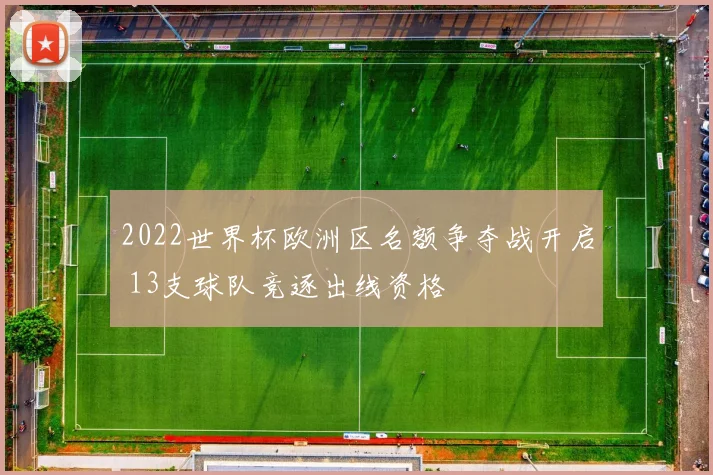 2022世界杯欧洲区名额争夺战开启 13支球队竞逐出线资格