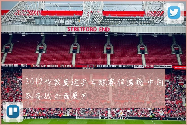 2012伦敦奥运乒乓球赛程揭晓 中国队备战全面展开