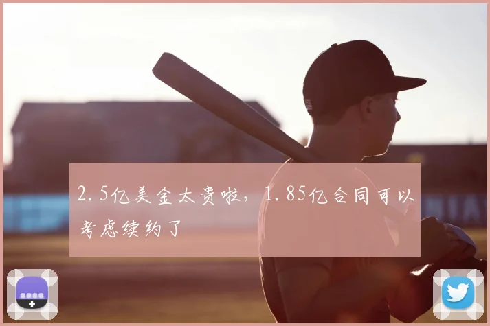 2.5亿美金太贵啦,1.85亿合同可以考虑续约了