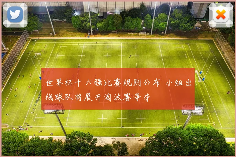 世界杯十六强比赛规则公布 小组出线球队将展开淘汰赛争夺
