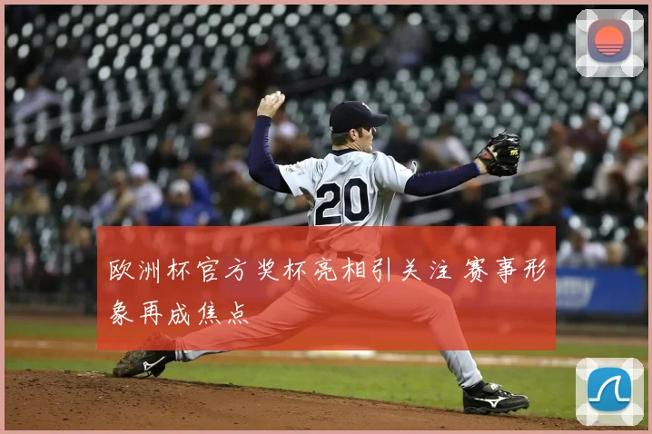 欧洲杯官方奖杯亮相引关注 赛事形象再成焦点