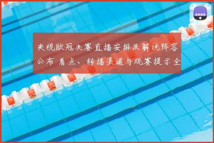 央视欧冠决赛直播安排及解说阵容公布 看点、转播渠道与观赛提示全览