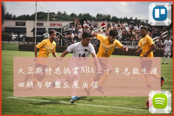 大卫斯特恩执掌NBA三十年总裁生涯回顾与联盟发展历程