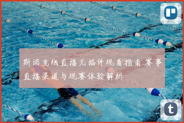 斯诺克线直播无插件观看指南 赛事直播渠道与观赛体验解析