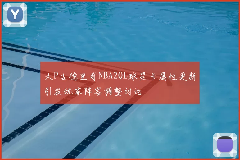 大P古德里奇NBA2OL球星卡属性更新引发玩家阵容调整讨论