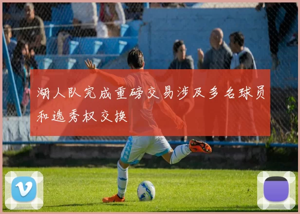 湖人队完成重磅交易涉及多名球员和选秀权交换