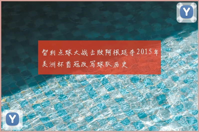 智利点球大战击败阿根廷夺2015年美洲杯首冠改写球队历史
