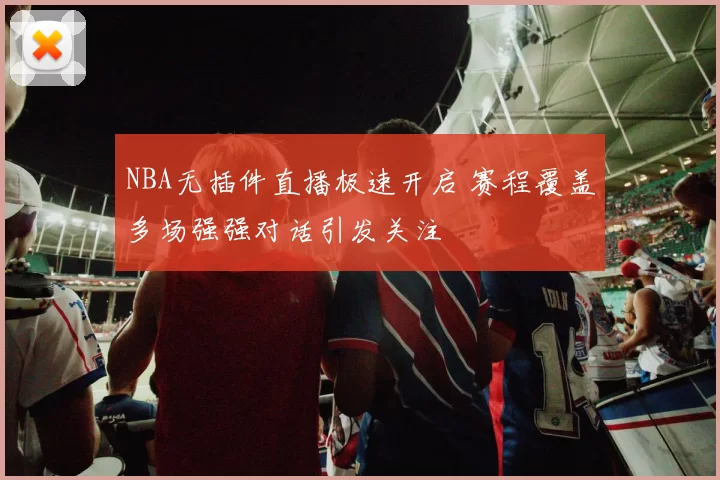 NBA无插件直播极速开启 赛程覆盖多场强强对话引发关注