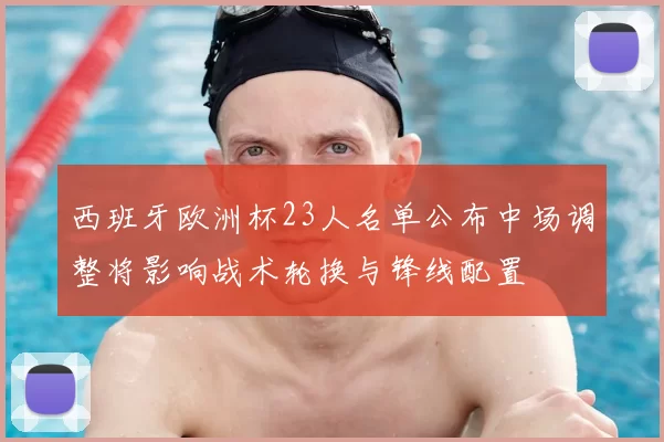 西班牙欧洲杯23人名单公布中场调整将影响战术轮换与锋线配置