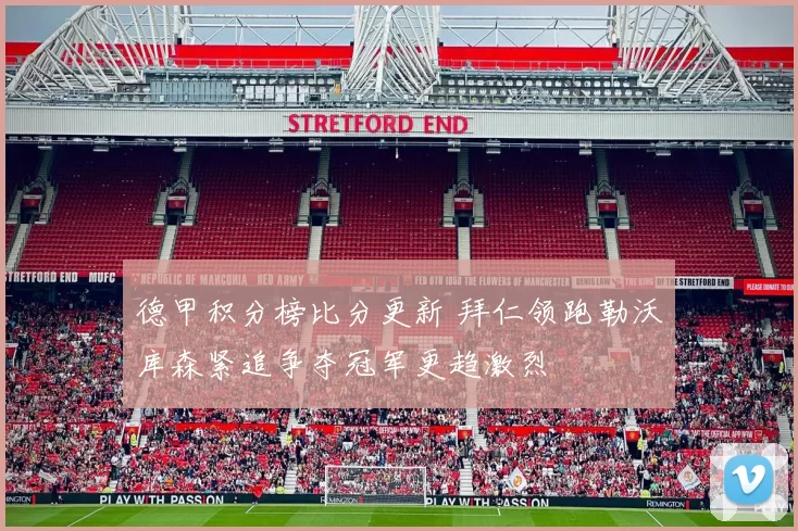 德甲积分榜比分更新 拜仁领跑勒沃库森紧追争夺冠军更趋激烈