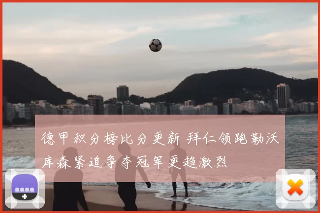 德甲积分榜比分更新 拜仁领跑勒沃库森紧追争夺冠军更趋激烈