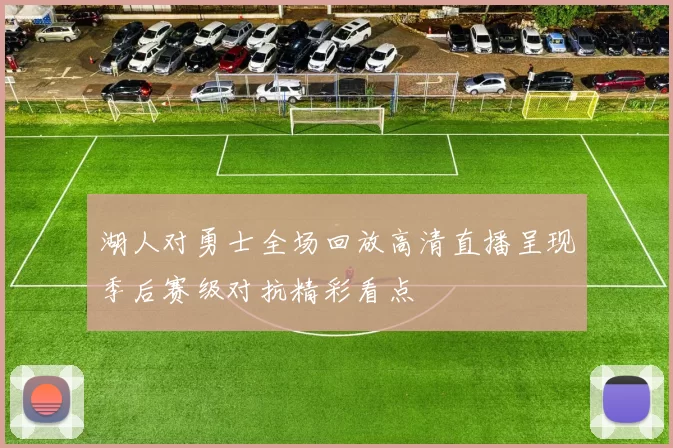 湖人对勇士全场回放高清直播呈现季后赛级对抗精彩看点