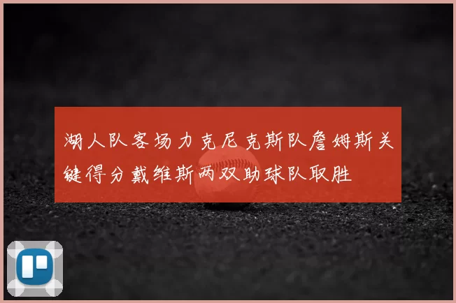 湖人队客场力克尼克斯队詹姆斯关键得分戴维斯两双助球队取胜