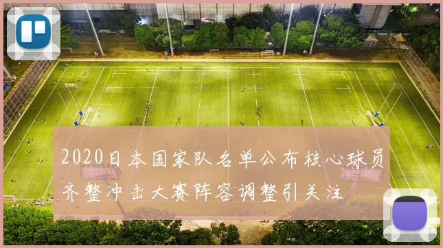 2020日本国家队名单公布核心球员齐整冲击大赛阵容调整引关注