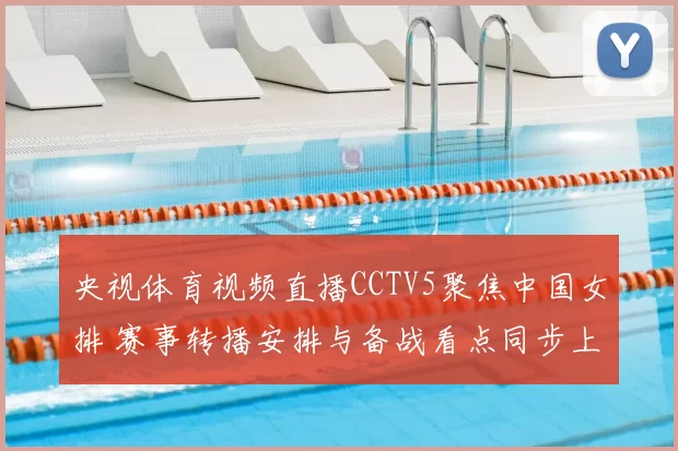 央视体育视频直播CCTV5聚焦中国女排 赛事转播安排与备战看点同步上线
