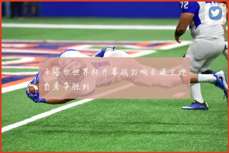 卡塔尔世界杯开幕战打响东道主迎首秀争胜利