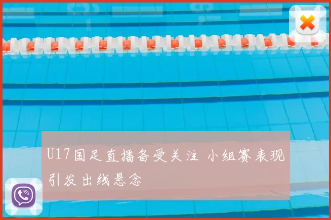 U17国足直播备受关注 小组赛表现引发出线悬念