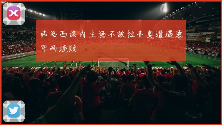 弗洛西诺内主场不敌拉齐奥遭遇意甲两连败