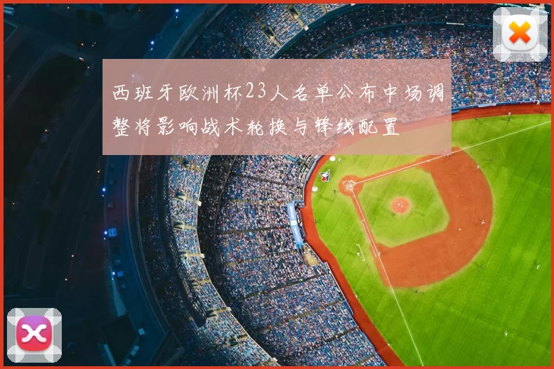 西班牙欧洲杯23人名单公布中场调整将影响战术轮换与锋线配置