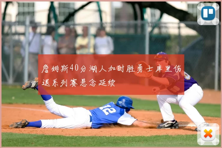 詹姆斯40分湖人加时胜勇士库里伤退系列赛悬念延续