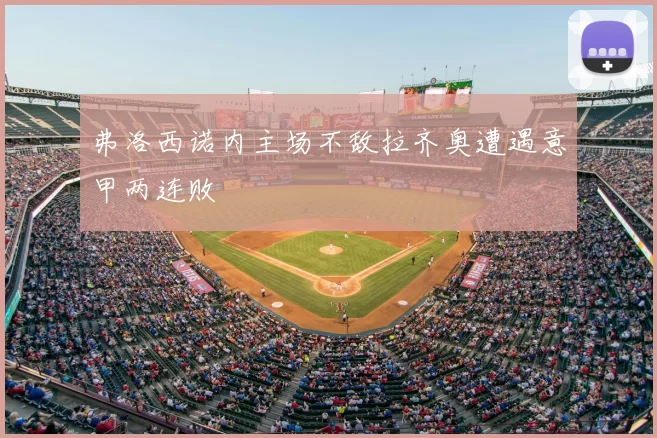 弗洛西诺内主场不敌拉齐奥遭遇意甲两连败