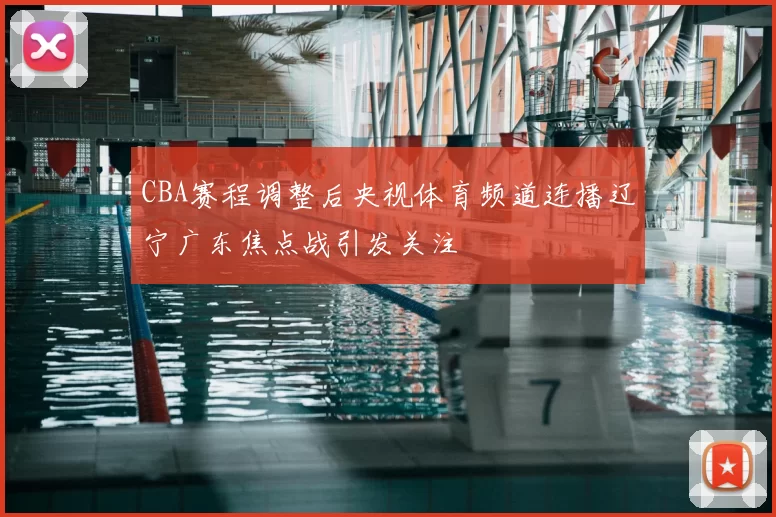 CBA赛程调整后央视体育频道连播辽宁广东焦点战引发关注