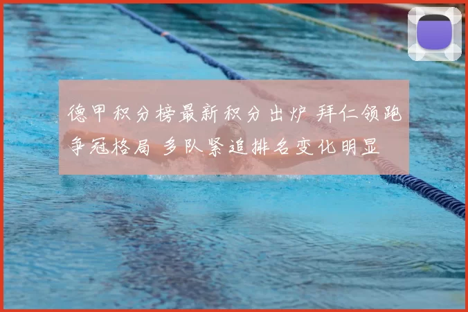 德甲积分榜最新积分出炉 拜仁领跑争冠格局 多队紧追排名变化明显