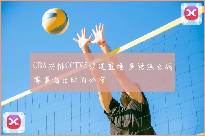 CBA安排CCTV5频道直播 多场焦点战赛事播出时间公布