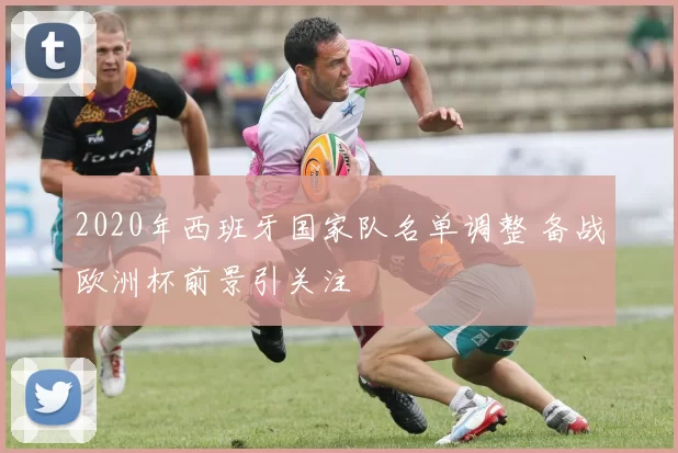 2020年西班牙国家队名单调整 备战欧洲杯前景引关注