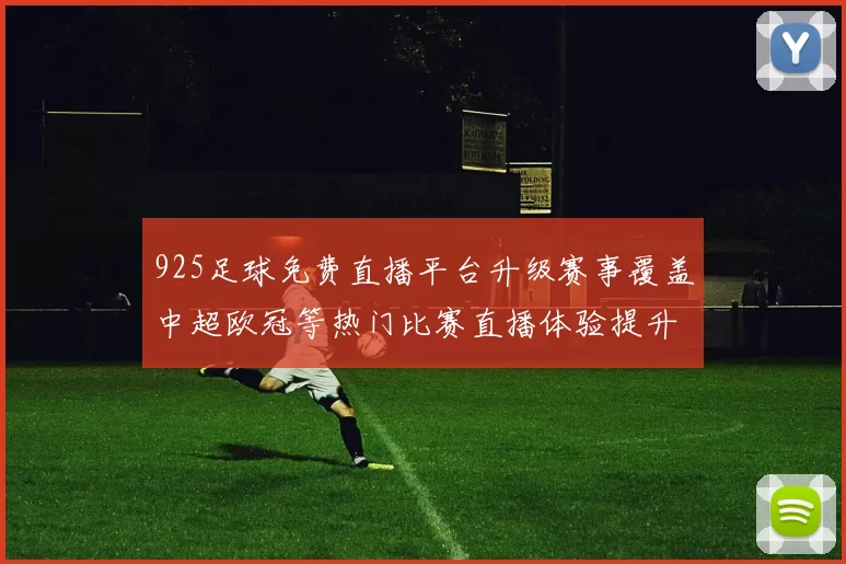 925足球免费直播平台升级赛事覆盖中超欧冠等热门比赛直播体验提升